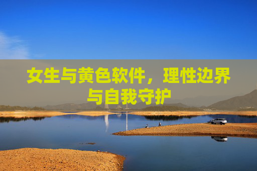女生与黄色软件，理性边界与自我守护