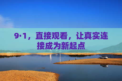 9·1，直接观看，让真实连接成为新起点
