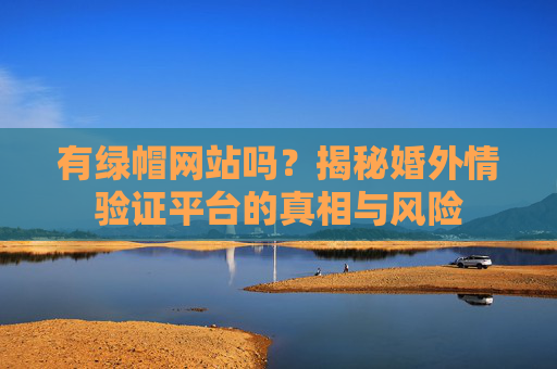 有绿帽网站吗？揭秘婚外情验证平台的真相与风险