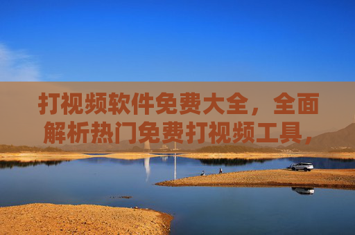 打视频软件免费大全，全面解析热门免费打视频工具，轻松玩转短视频创作与分享