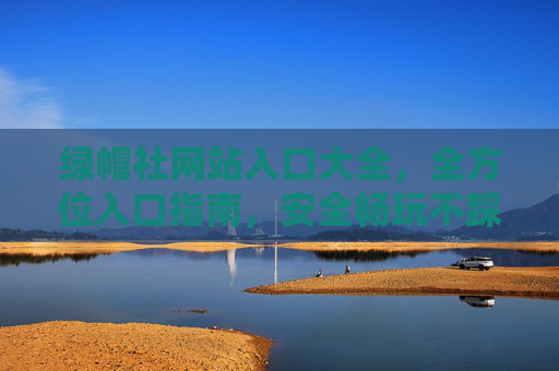 绿帽社网站入口大全，全方位入口指南，安全畅玩不踩坑