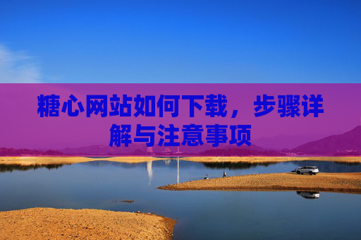 糖心网站如何下载，步骤详解与注意事项