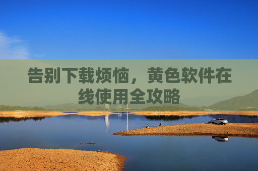 告别下载烦恼，黄色软件在线使用全攻略