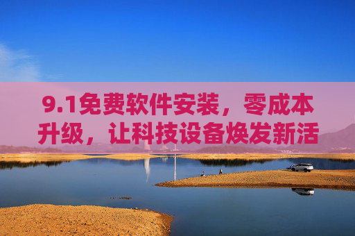 9.1免费软件安装，零成本升级，让科技设备焕发新活力