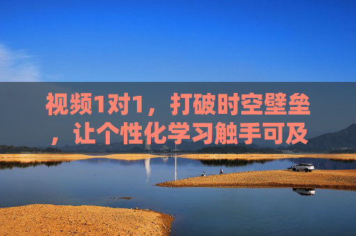视频1对1，打破时空壁垒，让个性化学习触手可及