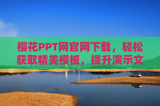 樱花PPT网官网下载，轻松获取精美模板，提升演示文稿质效