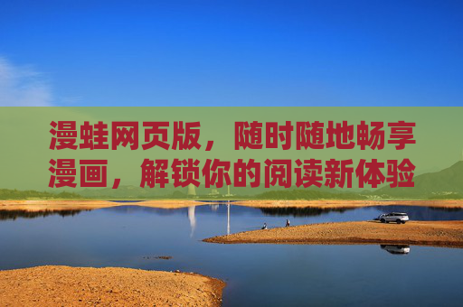 漫蛙网页版，随时随地畅享漫画，解锁你的阅读新体验