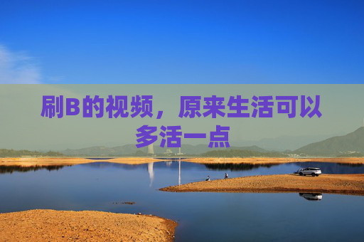 刷B的视频，原来生活可以多活一点