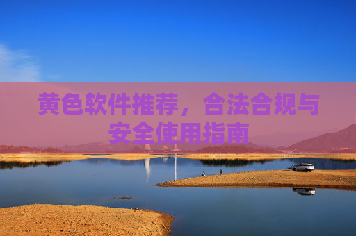 黄色软件推荐，合法合规与安全使用指南