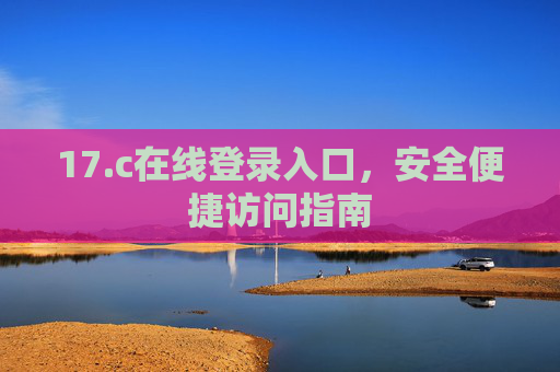 17.c在线登录入口，安全便捷访问指南