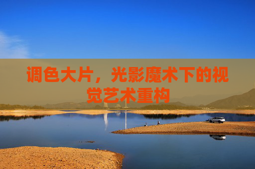 调色大片，光影魔术下的视觉艺术重构