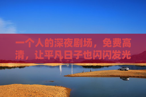 一个人的深夜剧场，免费高清，让平凡日子也闪闪发光