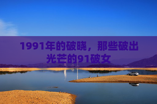 1991年的破晓，那些破出光芒的91破女