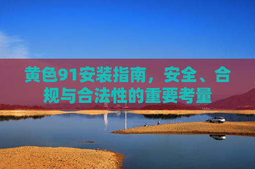 黄色91安装指南，安全、合规与合法性的重要考量