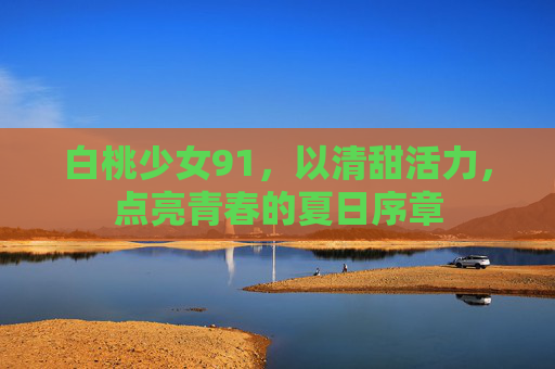 白桃少女91，以清甜活力，点亮青春的夏日序章