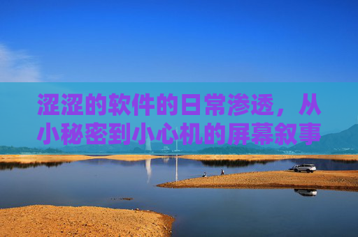 涩涩的软件的日常渗透，从小秘密到小心机的屏幕叙事