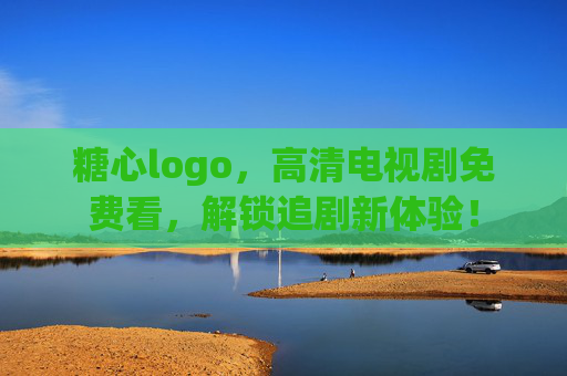糖心logo，高清电视剧免费看，解锁追剧新体验！