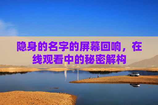 隐身的名字的屏幕回响，在线观看中的秘密解构