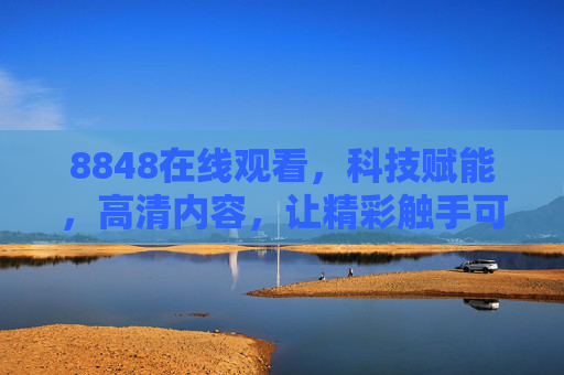 8848在线观看，科技赋能，高清内容，让精彩触手可及——解锁品牌新体验的便捷通道