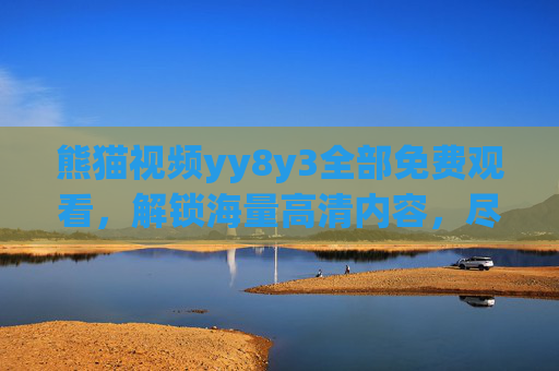 熊猫视频yy8y3全部免费观看，解锁海量高清内容，尽享无广告畅享体验！