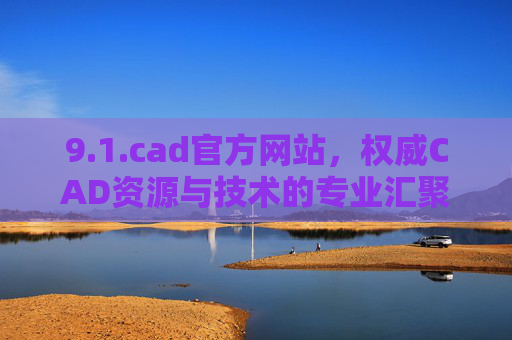 9.1.cad官方网站，权威CAD资源与技术的专业汇聚地
