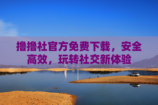 撸撸社官方免费下载，安全高效，玩转社交新体验