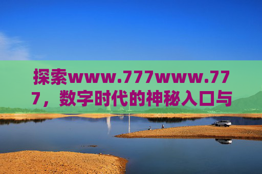 探索www.777www.777，数字时代的神秘入口与无限可能