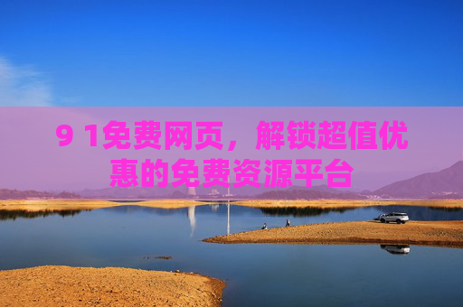 9 1免费网页，解锁超值优惠的免费资源平台
