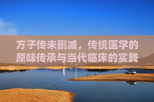 方子传未删减，传统医学的原味传承与当代临床的实践价值