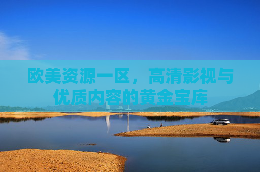 欧美资源一区，高清影视与优质内容的黄金宝库