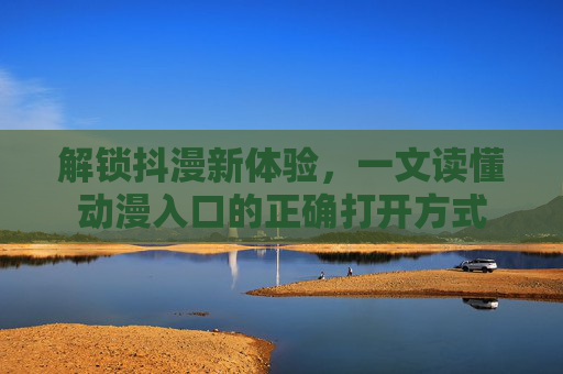 解锁抖漫新体验，一文读懂动漫入口的正确打开方式