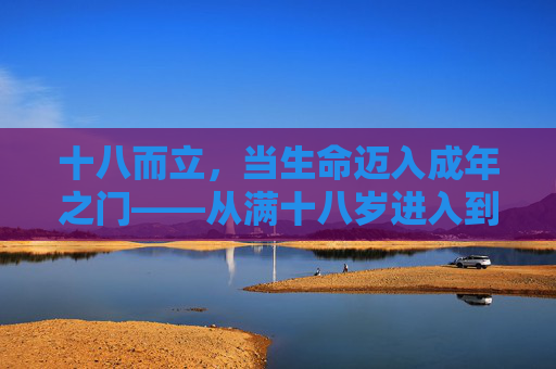 十八而立，当生命迈入成年之门——从满十八岁进入到自我定义的新篇章