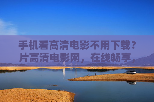 手机看高清电影不用下载？片高清电影网，在线畅享，随时随地追剧观影
