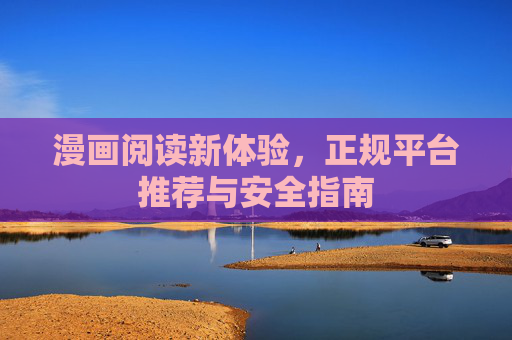 漫画阅读新体验，正规平台推荐与安全指南