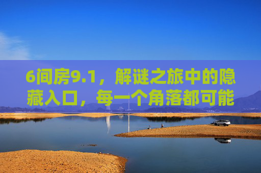 6间房9.1，解谜之旅中的隐藏入口，每一个角落都可能藏着通往真相的钥匙
