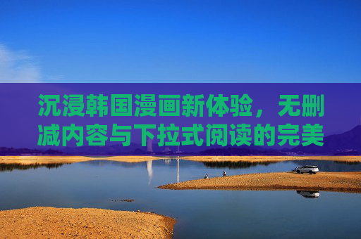 沉浸韩国漫画新体验，无删减内容与下拉式阅读的完美融合