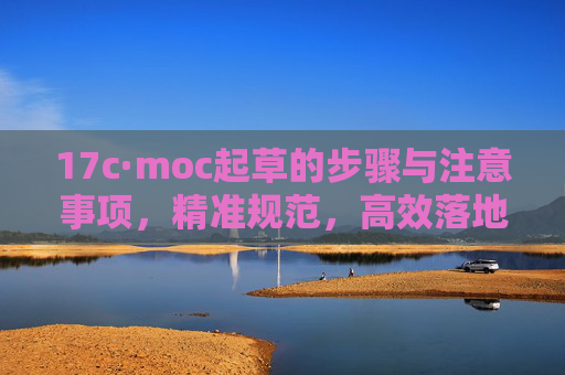 17c·moc起草的步骤与注意事项，精准规范，高效落地的实践指南