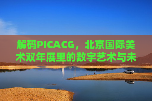解码PICACG，北京国际美术双年展里的数字艺术与未来想象