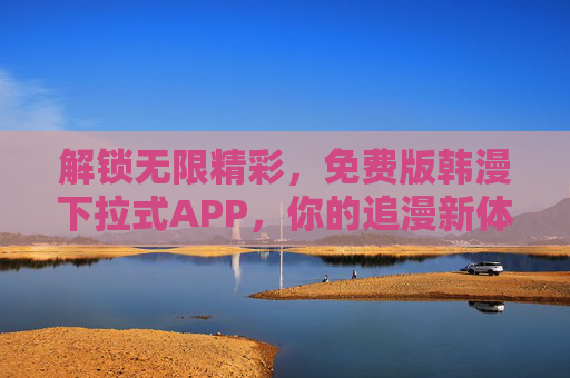 解锁无限精彩，免费版韩漫下拉式APP，你的追漫新体验