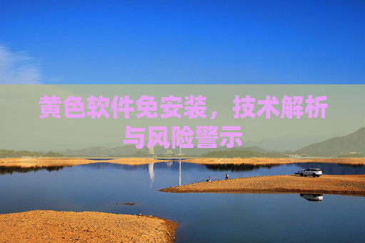 黄色软件免安装，技术解析与风险警示