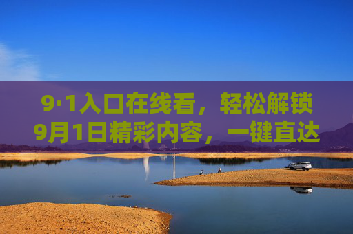 9·1入口在线看，轻松解锁9月1日精彩内容，一键直达观看体验