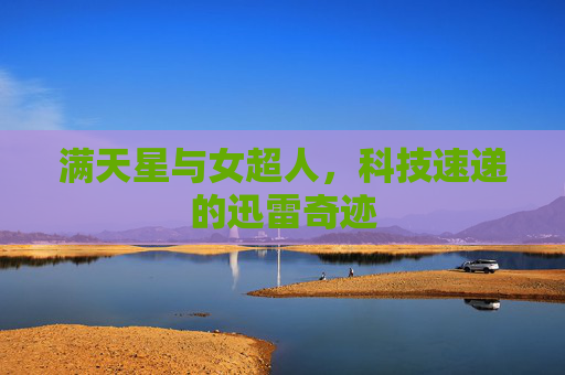 满天星与女超人，科技速递的迅雷奇迹