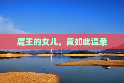 魔王的女儿，竟如此温柔