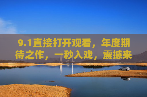 9.1直接打开观看，年度期待之作，一秒入戏，震撼来袭！