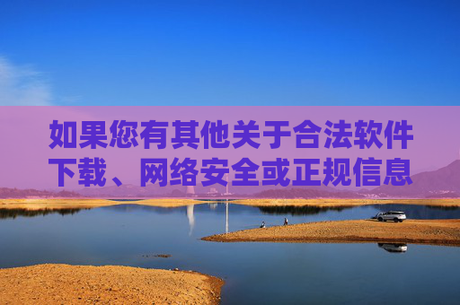 如果您有其他关于合法软件下载、网络安全或正规信息查询的需求，欢迎提出，我会尽力提供帮助