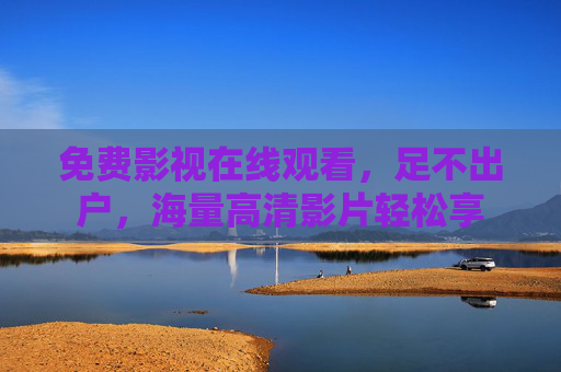 免费影视在线观看，足不出户，海量高清影片轻松享