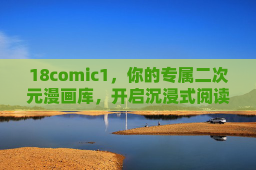18comic1，你的专属二次元漫画库，开启沉浸式阅读之旅