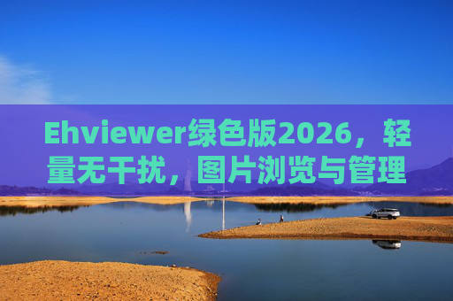 Ehviewer绿色版2026，轻量无干扰，图片浏览与管理的优选方案
