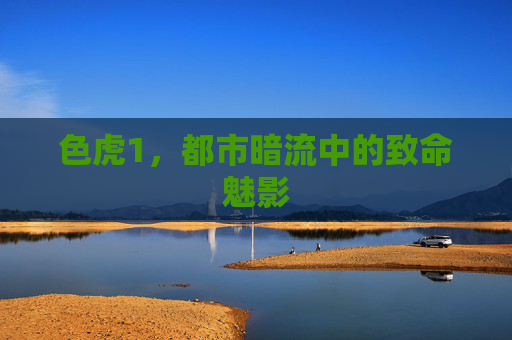 色虎1，都市暗流中的致命魅影