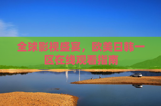 全球影视盛宴，欧美日韩一区在线观看指南